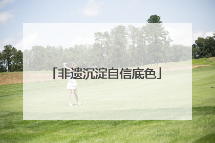 非遗沉淀自信底色