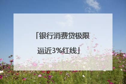 银行消费贷极限逼近3%红线