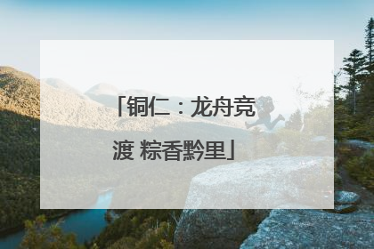 铜仁：龙舟竞渡 粽香黔里