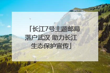 长江7号主题邮局落户武汉 助力长江生态保护宣传