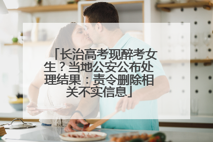 长治高考现醉考女生？当地公安公布处理结果：责令删除相关不实信息