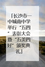长沙市一中城南中学举行“五四”表彰大会暨“五美四好”颁奖典礼