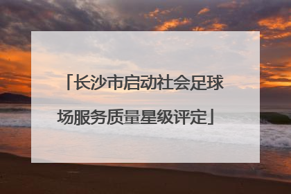 长沙市启动社会足球场服务质量星级评定