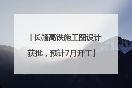 长赣高铁施工图设计获批，预计7月开工