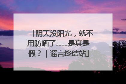 阴天没阳光，就不用防晒了……是真是假？｜谣言终结站