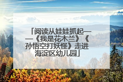 阅读从娃娃抓起——《我是花木兰》《孙悟空打妖怪》走进海淀区幼儿园