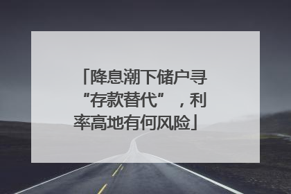 降息潮下储户寻“存款替代”，利率高地有何风险