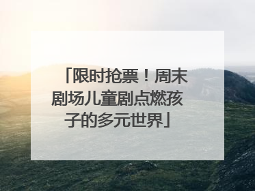 限时抢票！周末剧场儿童剧点燃孩子的多元世界