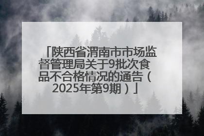 陕西省渭南市市场监督管理局关于9批次食品不合格情况的通告（2025年第9期）