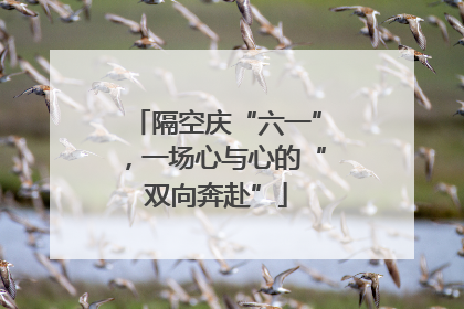 隔空庆“六一”，一场心与心的“双向奔赴”