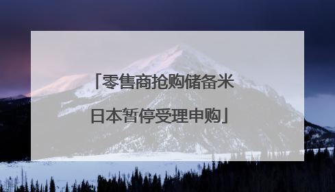 零售商抢购储备米 日本暂停受理申购
