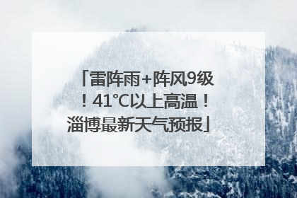 雷阵雨+阵风9级！41℃以上高温！淄博最新天气预报