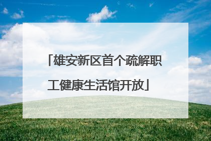 雄安新区首个疏解职工健康生活馆开放