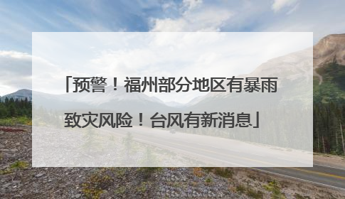 预警！福州部分地区有暴雨致灾风险！台风有新消息