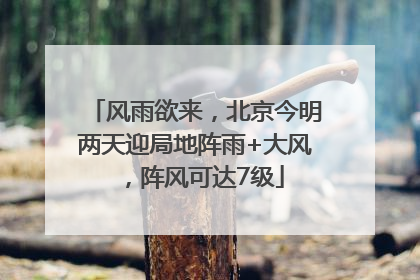 风雨欲来，北京今明两天迎局地阵雨+大风，阵风可达7级