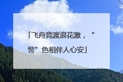 飞舟竞渡浪花激，“警”色相伴人心安