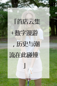 首店云集+数字漫游，历史与潮流在此碰撞