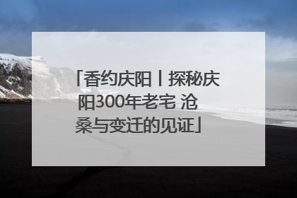 香约庆阳丨探秘庆阳300年老宅 沧桑与变迁的见证