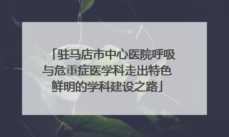 驻马店市中心医院呼吸与危重症医学科走出特色鲜明的学科建设之路