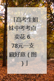 高考生姐妹中考考点卖花 6.78元一支藏好意（图）