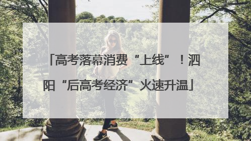高考落幕消费“上线”！泗阳“后高考经济”火速升温