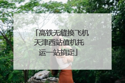 高铁无缝换飞机 天津西站值机托运一站搞定