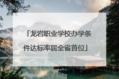 龙岩职业学校办学条件达标率居全省首位