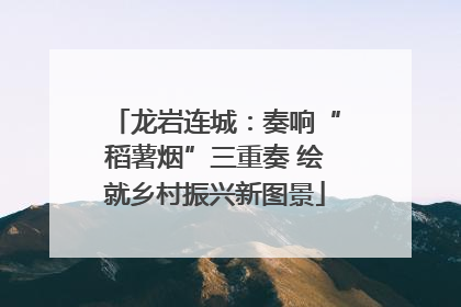 龙岩连城：奏响“稻薯烟”三重奏 绘就乡村振兴新图景