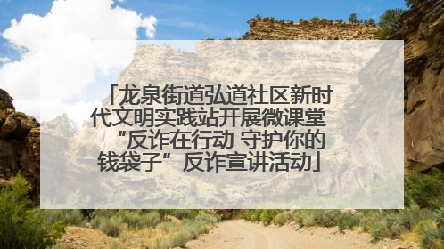龙泉街道弘道社区新时代文明实践站开展微课堂“反诈在行动 守护你的钱袋子”反诈宣讲活动