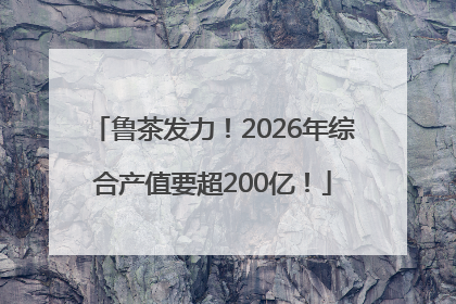 鲁茶发力！2026年综合产值要超200亿！