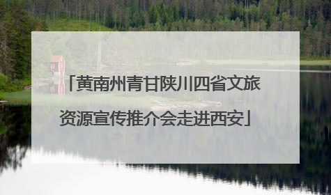 黄南州青甘陕川四省文旅资源宣传推介会走进西安