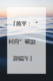 黄平：“村舟”破浪迎端午