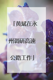 黄斌在永州调研高速公路工作
