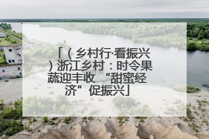 （乡村行·看振兴）浙江乡村：时令果蔬迎丰收 “甜蜜经济”促振兴