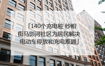 140个充电桩 纱帽街马影河社区为居民解决电动车停放和充电难题