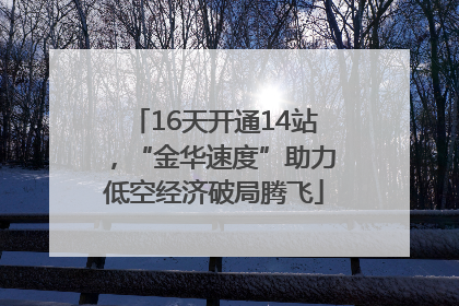 16天开通14站，“金华速度”助力低空经济破局腾飞