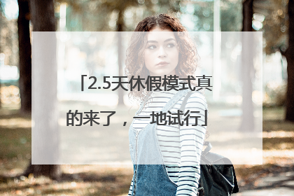2.5天休假模式真的来了，一地试行