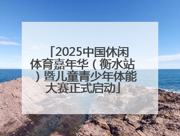 2025中国休闲体育嘉年华（衡水站）暨儿童青少年体能大赛正式启动