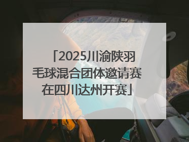2025川渝陕羽毛球混合团体邀请赛在四川达州开赛
