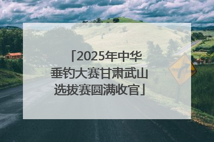 2025年中华垂钓大赛甘肃武山选拔赛圆满收官