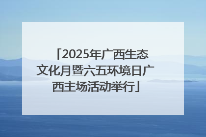 2025年广西生态文化月暨六五环境日广西主场活动举行