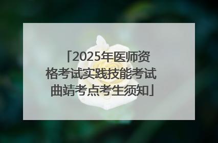 2025年医师资格考试实践技能考试曲靖考点考生须知