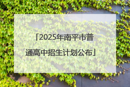 2025年南平市普通高中招生计划公布