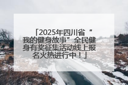 2025年四川省“我的健身故事”全民健身有奖征集活动线上报名火热进行中！