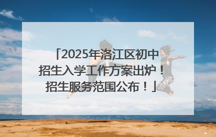 2025年洛江区初中招生入学工作方案出炉！招生服务范围公布！