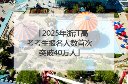 2025年浙江高考考生报名人数首次突破40万人