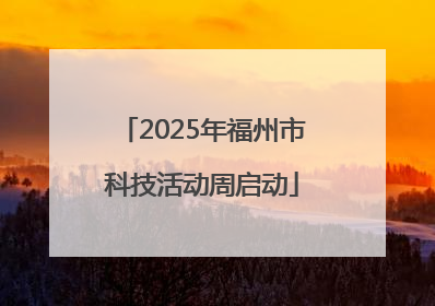 2025年福州市科技活动周启动