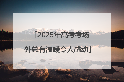 2025年高考考场外总有温暖令人感动