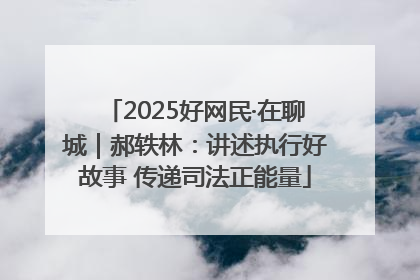 2025好网民·在聊城｜郝轶林：讲述执行好故事 传递司法正能量
