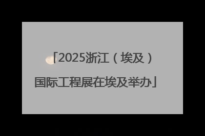 2025浙江（埃及）国际工程展在埃及举办